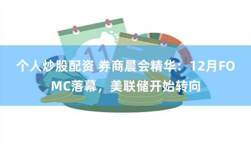 个人炒股配资 券商晨会精华：12月FOMC落幕，美联储开始转向