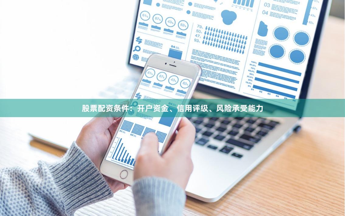 股票配资条件：开户资金、信用评级、风险承受能力