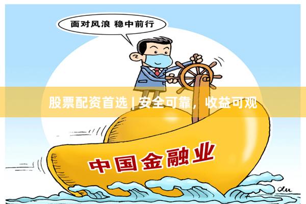 股票配资首选 | 安全可靠，收益可观