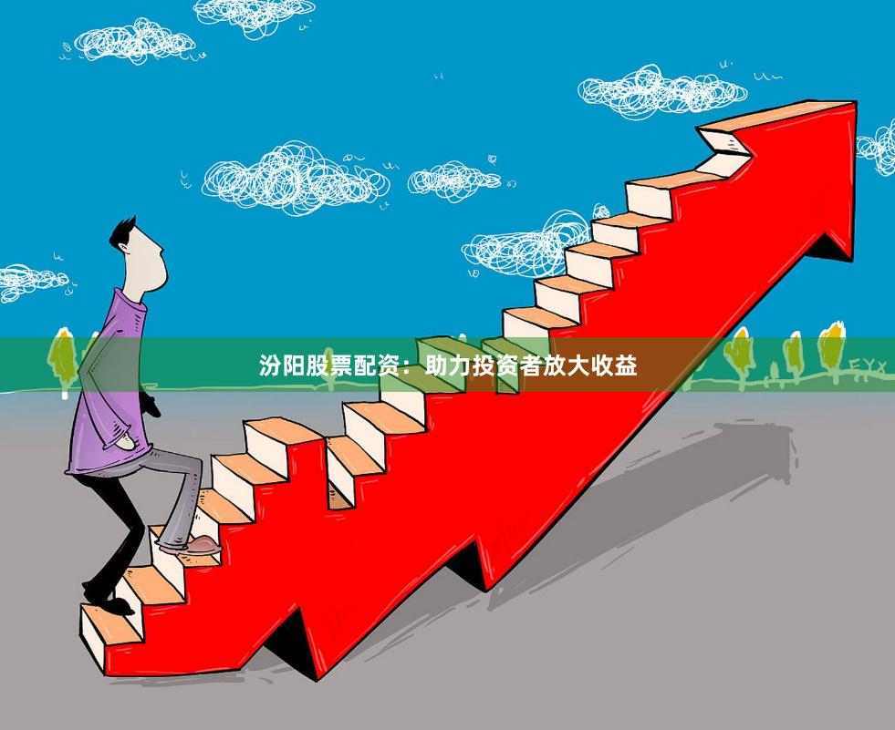 汾阳股票配资：助力投资者放大收益