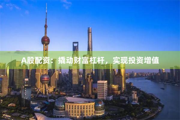 A股配资：撬动财富杠杆，实现投资增值