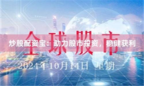 炒股配资宝：助力股市投资，稳健获利