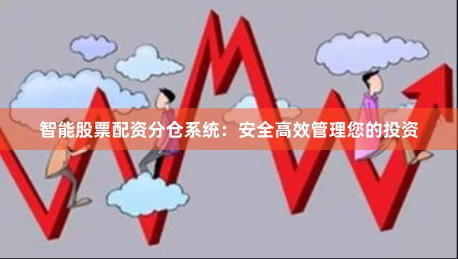 智能股票配资分仓系统：安全高效管理您的投资