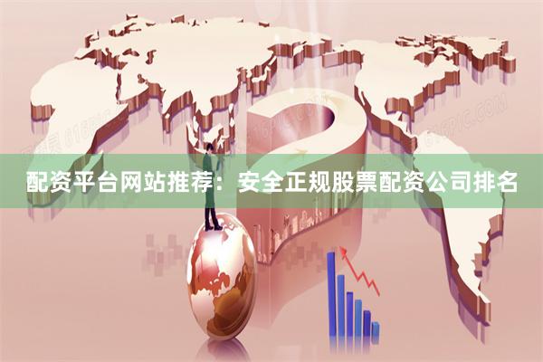 配资平台网站推荐：安全正规股票配资公司排名