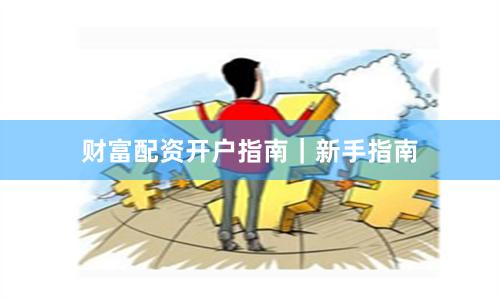 财富配资开户指南｜新手指南