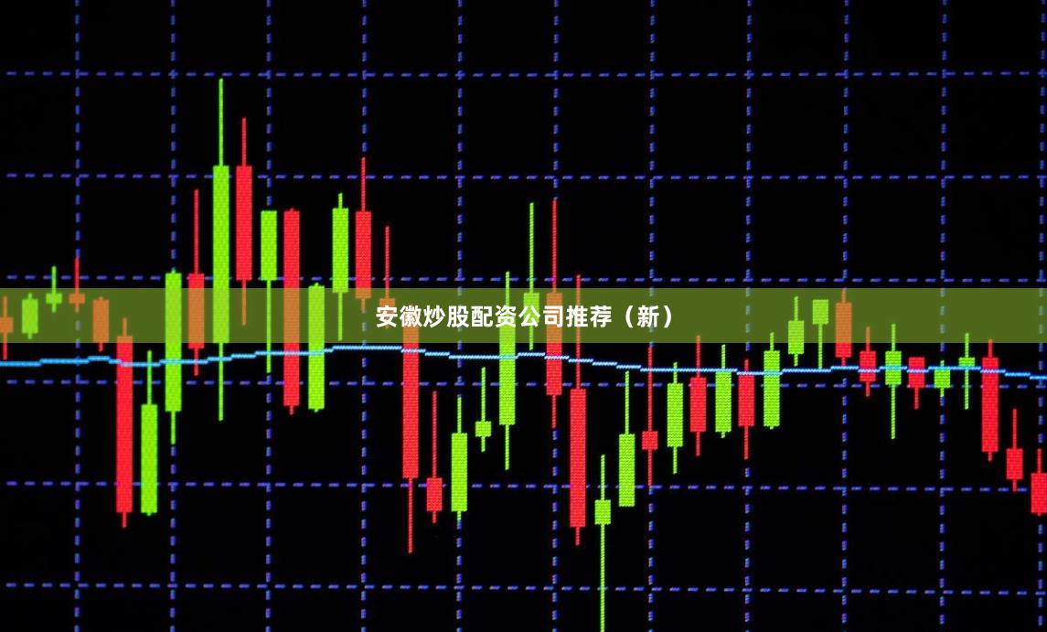 安徽炒股配资公司推荐（新）
