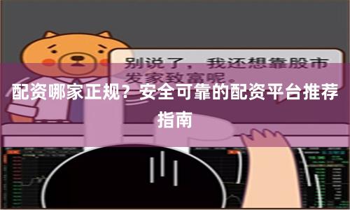 配资哪家正规？安全可靠的配资平台推荐指南