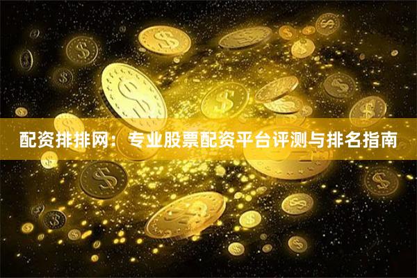 配资排排网：专业股票配资平台评测与排名指南