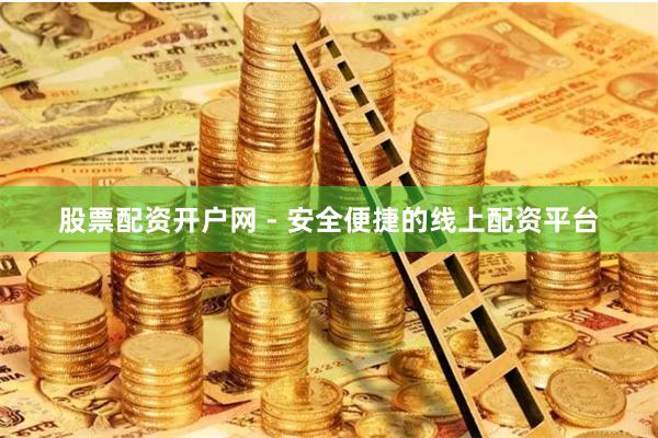 股票配资开户网 - 安全便捷的线上配资平台
