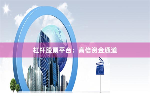 杠杆股票平台：高倍资金通道